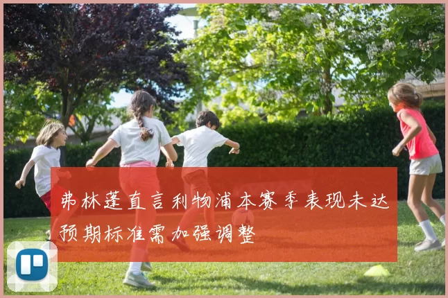 弗林蓬直言利物浦本赛季表现未达预期标准需加强调整
