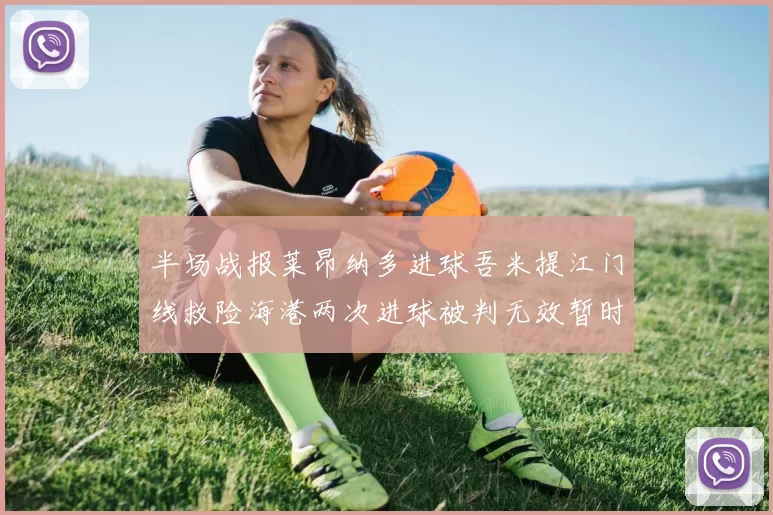 半场战报莱昂纳多进球吾米提江门线救险海港两次进球被判无效暂时1-0领先玉昆