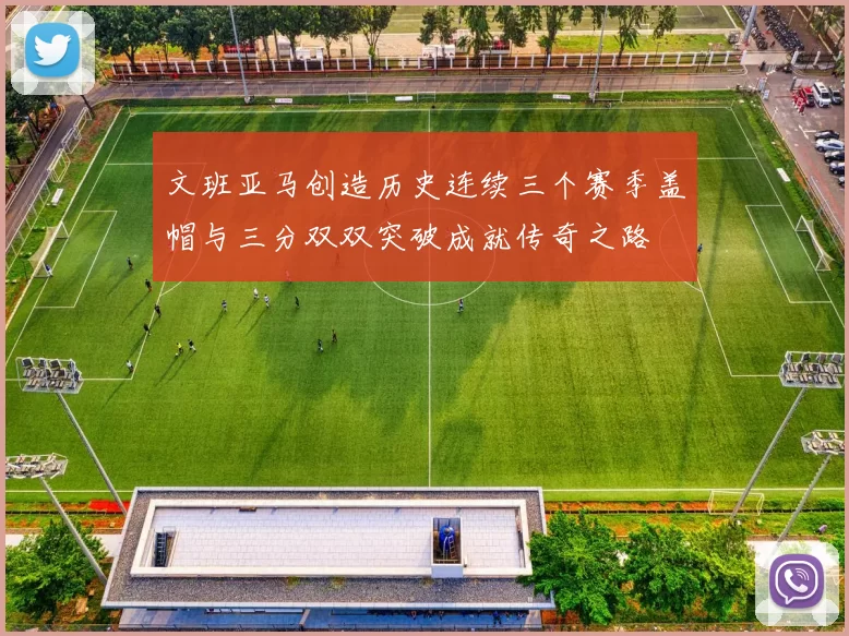 文班亚马创造历史连续三个赛季盖帽与三分双双突破成就传奇之路