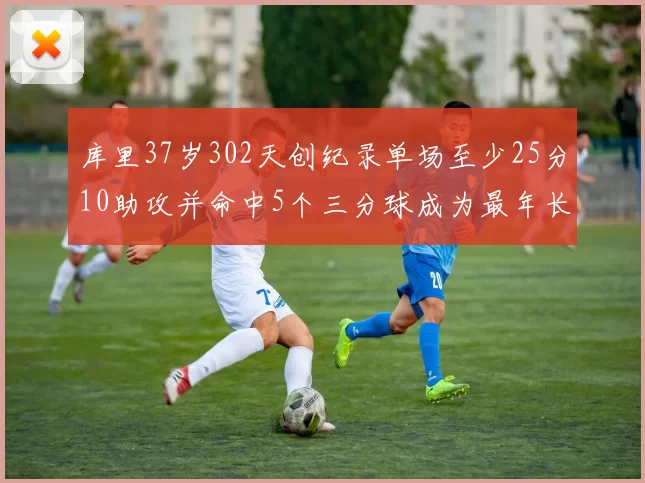 库里37岁302天创纪录单场至少25分10助攻并命中5个三分球成为最年长后卫