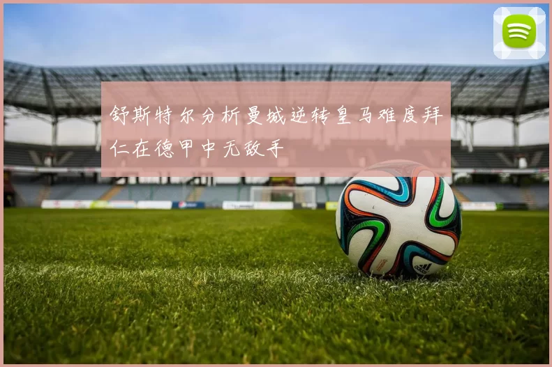 舒斯特尔分析曼城逆转皇马难度拜仁在德甲中无敌手